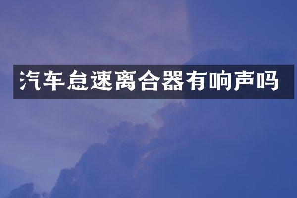 汽车怠速离合器有响声吗