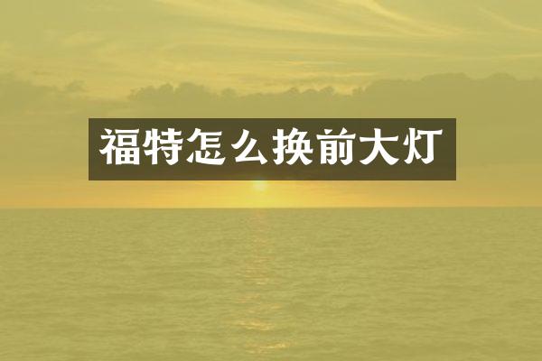 福特怎么换前大灯