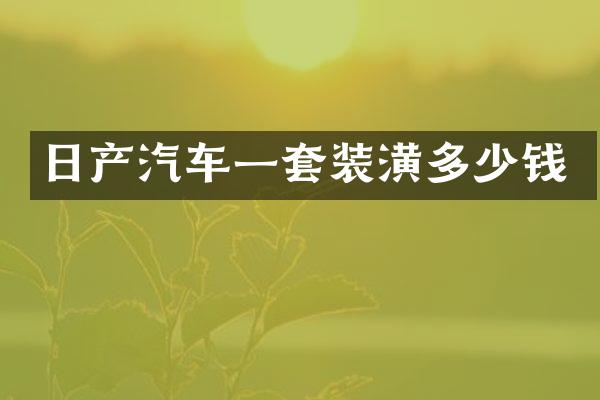 日产汽车一套装潢多少钱