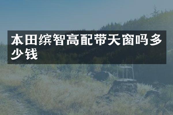 本田缤智高配带天窗吗多少钱