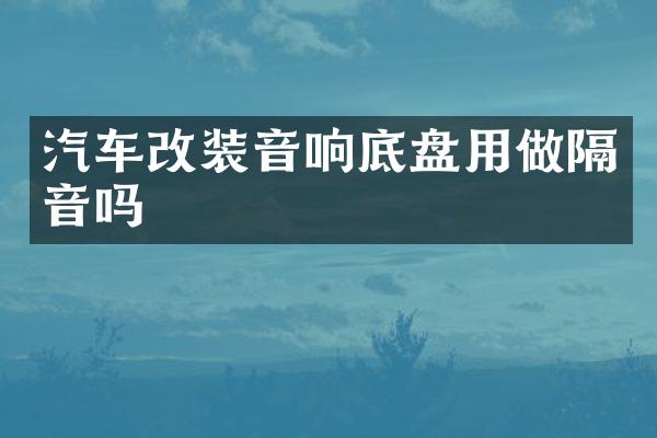汽车改装音响底盘用做隔音吗