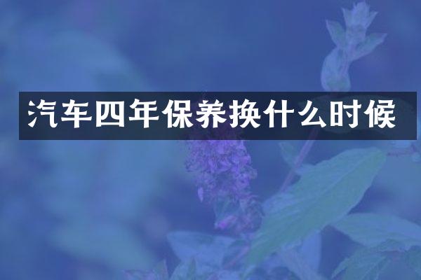 汽车四年保养换什么时候
