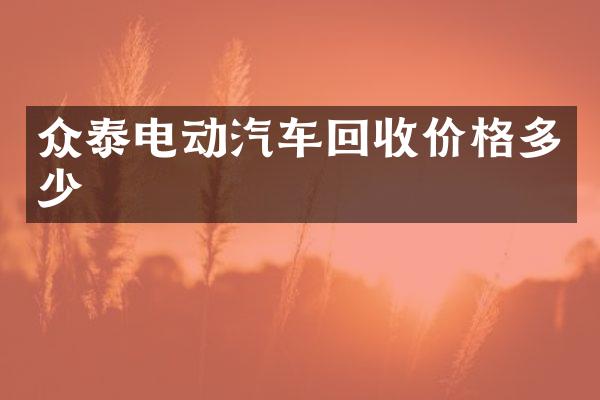 众泰电动汽车回收价格多少