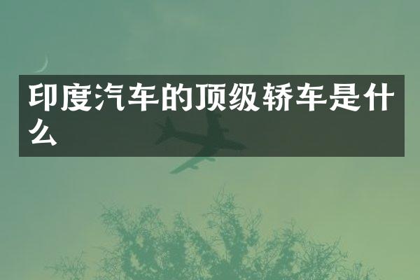 印度汽车的顶级轿车是什么