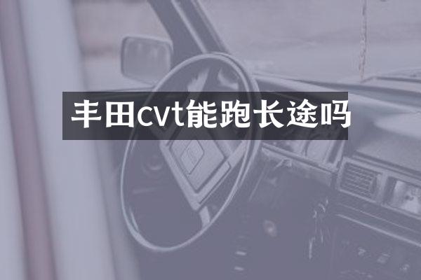 丰田cvt能跑长途吗