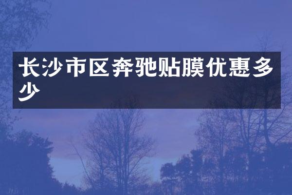 长沙市区奔驰贴膜优惠多少