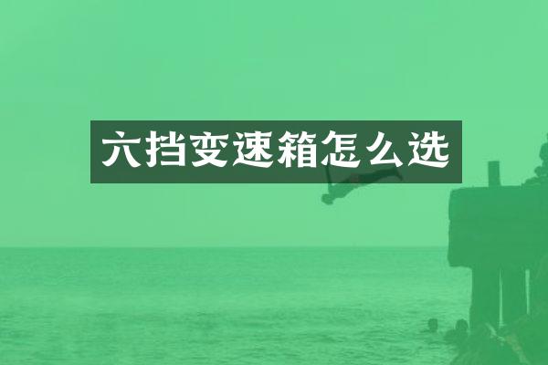 六挡变速箱怎么选