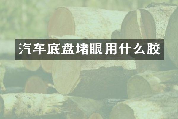 汽车底盘堵眼用什么胶