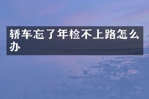 轿车忘了年检不上路怎么办