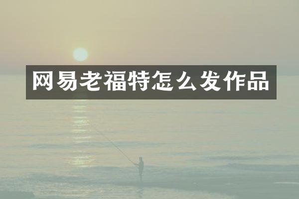 网易老福特怎么发作品