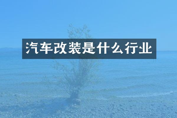 汽车改装是什么行业