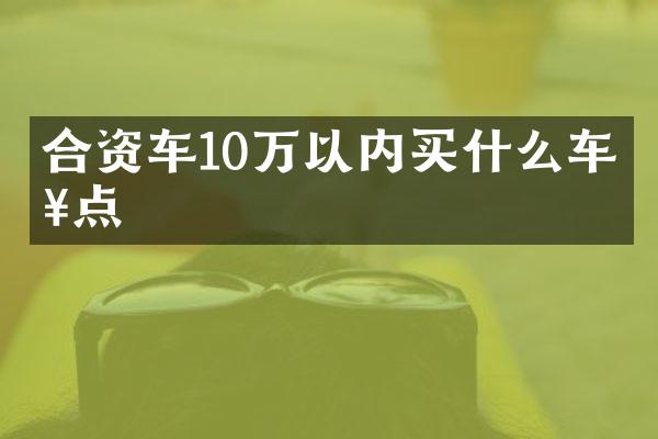 合资车10万以内车好点