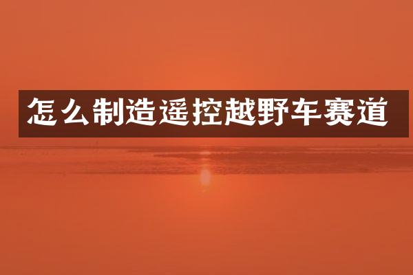 怎么制造遥控越野车赛道