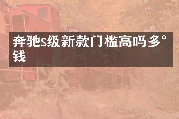 奔驰s级新款门槛高吗多少钱