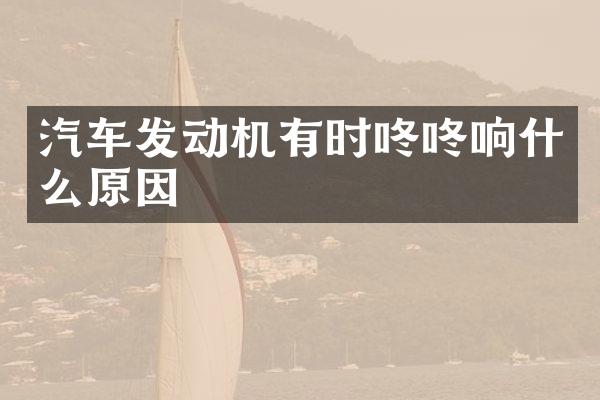 汽车发动机有时咚咚响什么原因