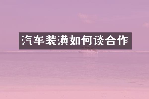 汽车装潢如何谈合作