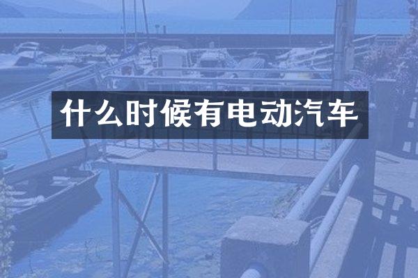 什么时候有电动汽车