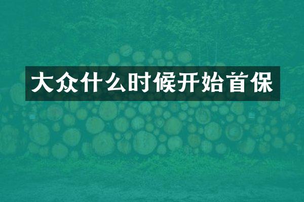 大众什么时候开始首保