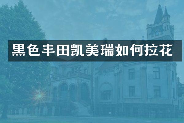 黑色丰田凯美瑞如何拉花