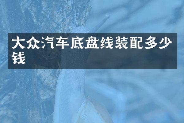 大众汽车底盘线装配多少钱