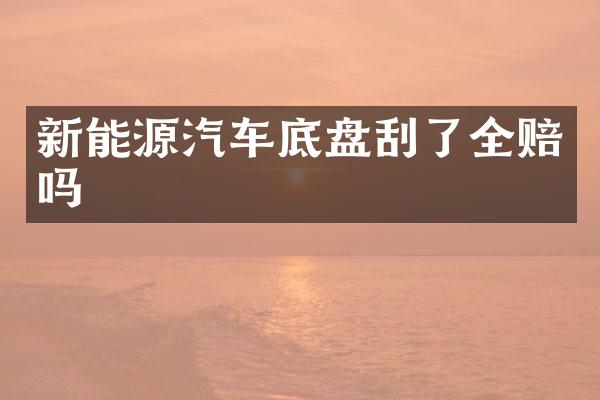新能源汽车底盘刮了全赔吗