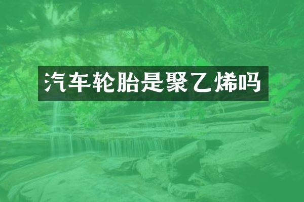 汽车轮胎是聚乙烯吗