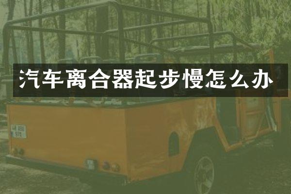 汽车离合器起步慢怎么办