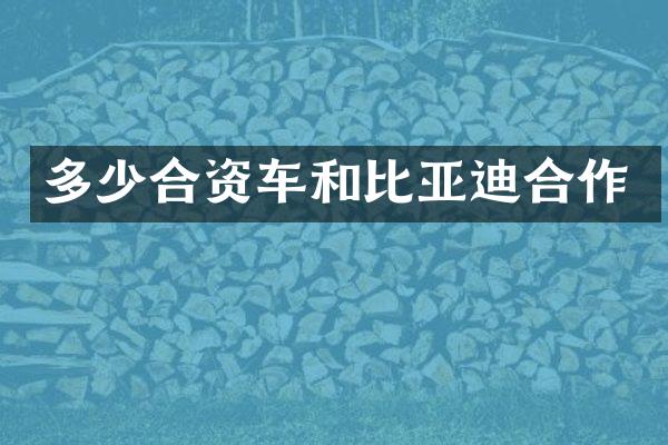 多少合资车和比亚迪合作