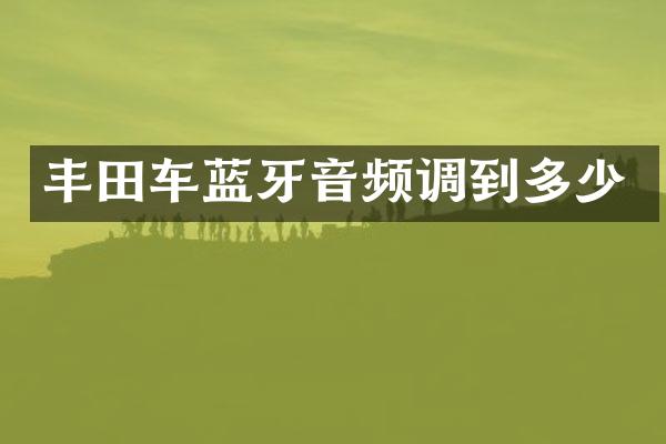 丰田车蓝牙音频调到多少