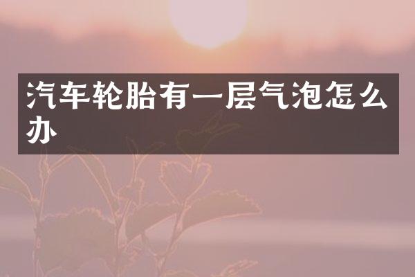 汽车轮胎有一层气泡怎么办