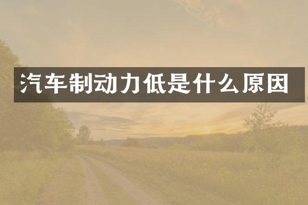 汽车制动力低是什么原因