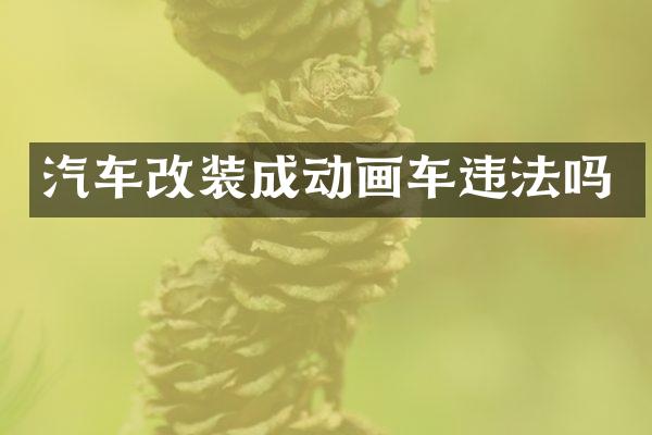 汽车改装成动画车违法吗