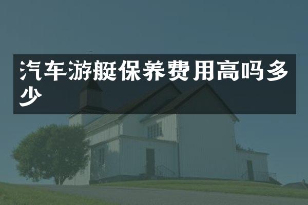 汽车游艇保养费用高吗多少