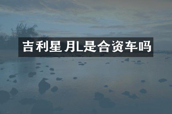 吉利星月L是合资车吗