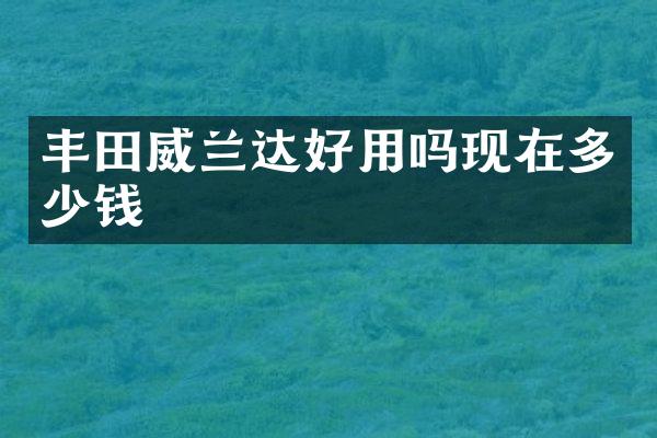 丰田威兰达好用吗现在多少钱