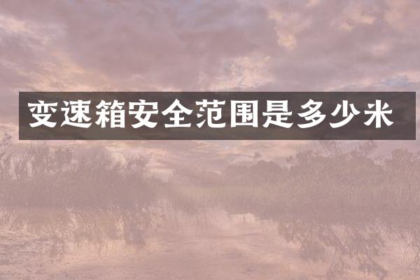 变速箱安全范围是多少米