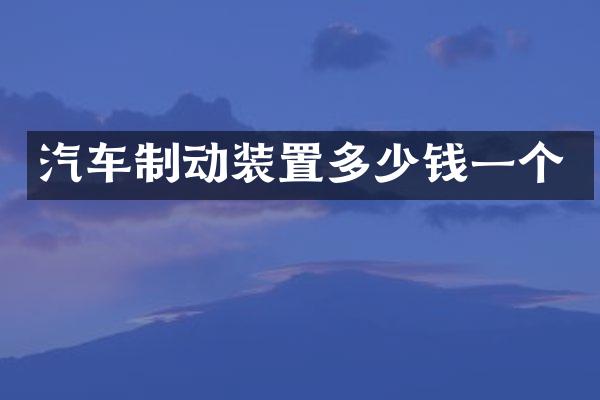 汽车制动装置多少钱一个