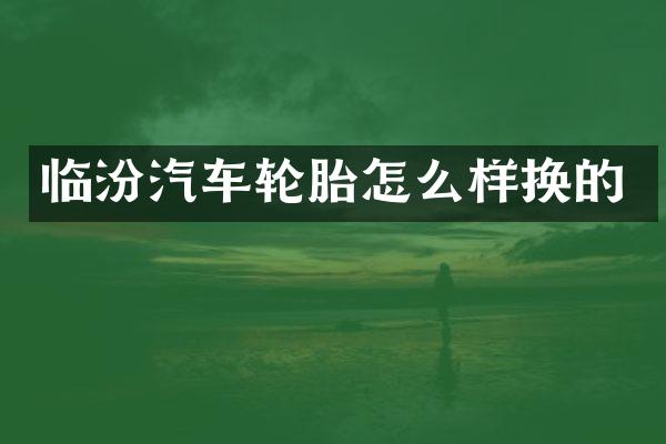 临汾汽车轮胎怎么样换的