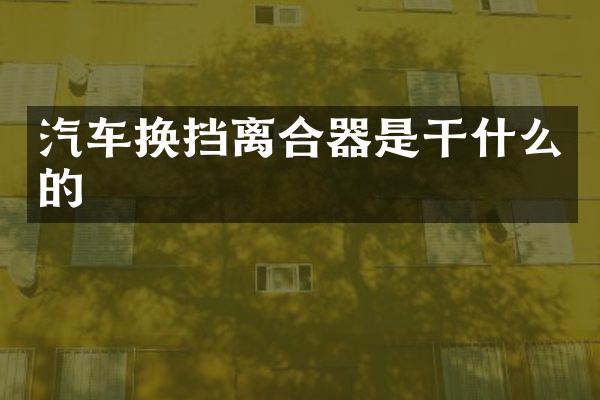 汽车换挡离合器是干什么的