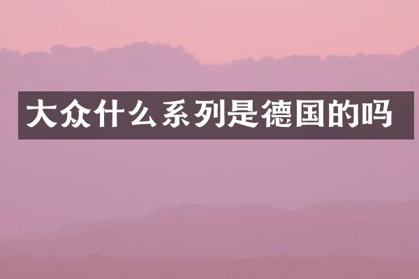 大众什么系列是德国的吗