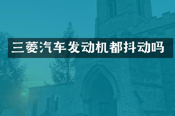 三菱汽车发动机都抖动吗