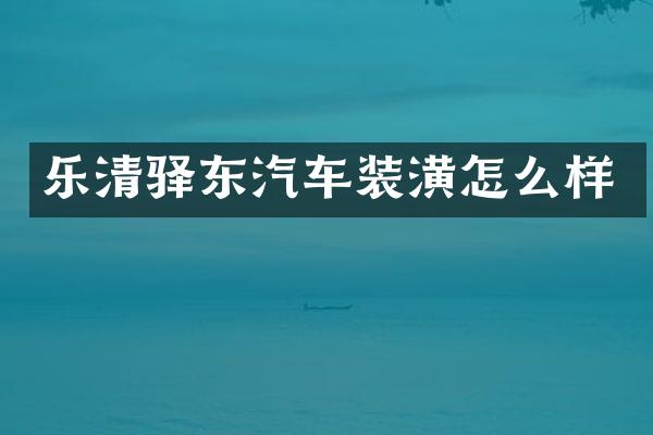 乐清驿东汽车装潢怎么样
