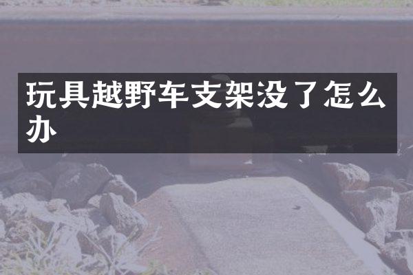 玩具越野车支架没了怎么办