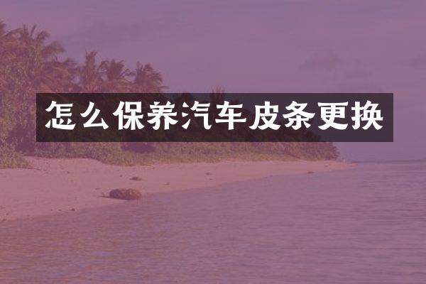 怎么保养汽车皮条更换