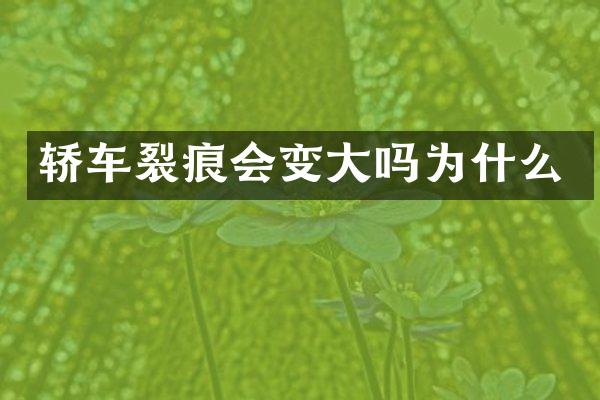 轿车裂痕会变大吗为什么