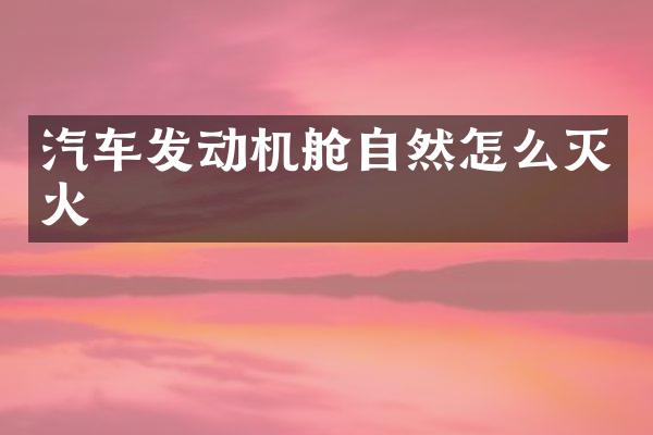 汽车发动机舱自然怎么灭火
