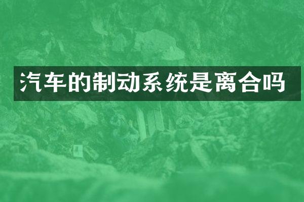 汽车的制动系统是离合吗