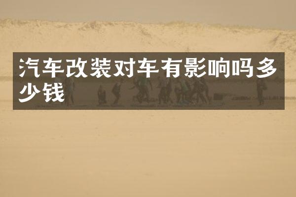 汽车改装对车有影响吗多少钱