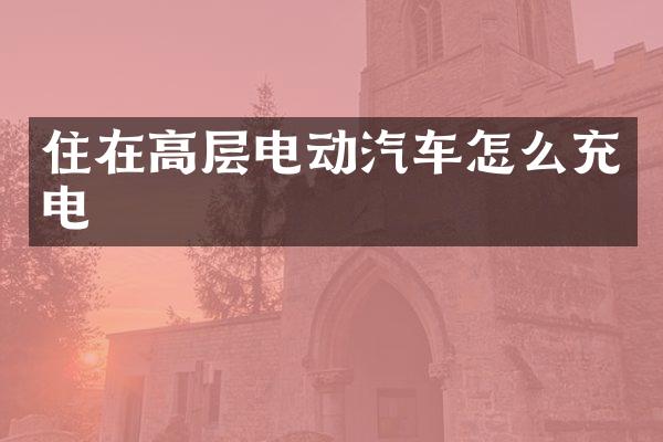 住在高层电动汽车怎么充电
