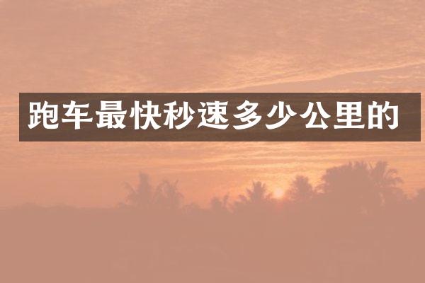 跑车最快秒速多少公里的